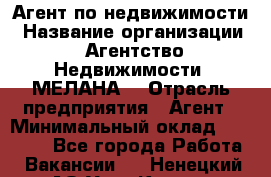 Агент по недвижимости › Название организации ­ Агентство Недвижимости "МЕЛАНА" › Отрасль предприятия ­ Агент › Минимальный оклад ­ 30 000 - Все города Работа » Вакансии   . Ненецкий АО,Усть-Кара п.